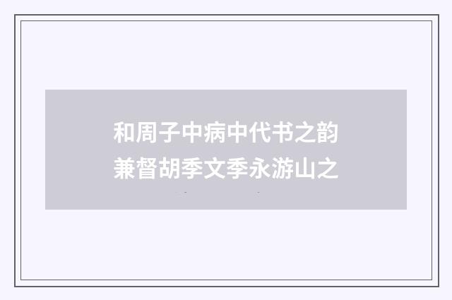 和周子中病中代书之韵兼督胡季文季永游山之