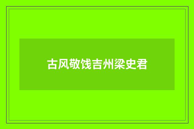 古风敬饯吉州梁史君