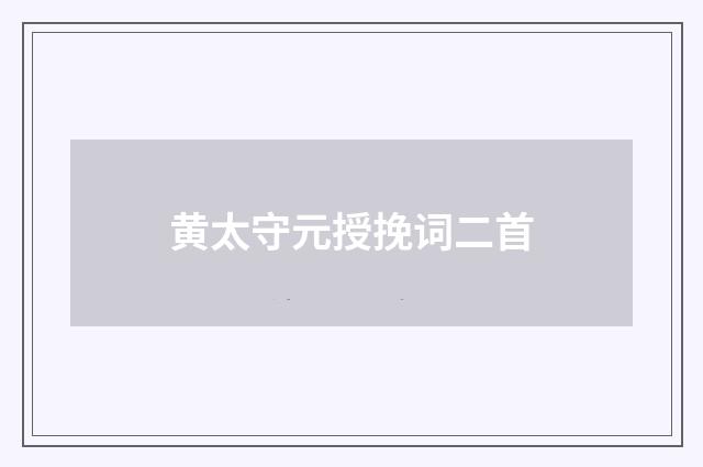 黄太守元授挽词二首