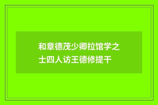 和章德茂少卿拉馆学之士四人访王德修提干