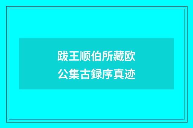 跋王顺伯所藏欧公集古録序真迹