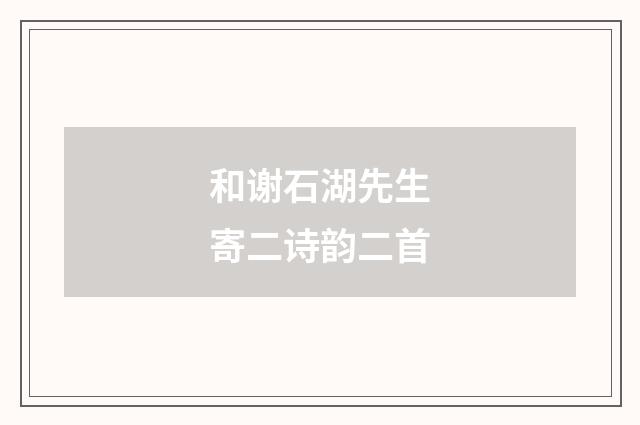 和谢石湖先生寄二诗韵二首
