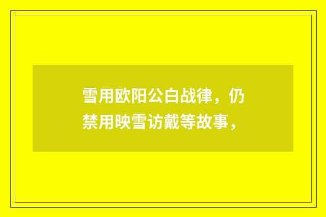 雪用欧阳公白战律，仍禁用映雪访戴等故事，