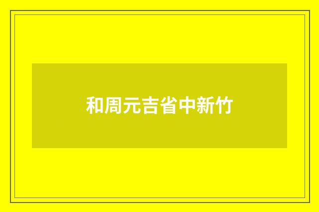 和周元吉省中新竹