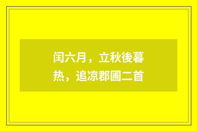 闰六月，立秋後暮热，追凉郡圃二首
