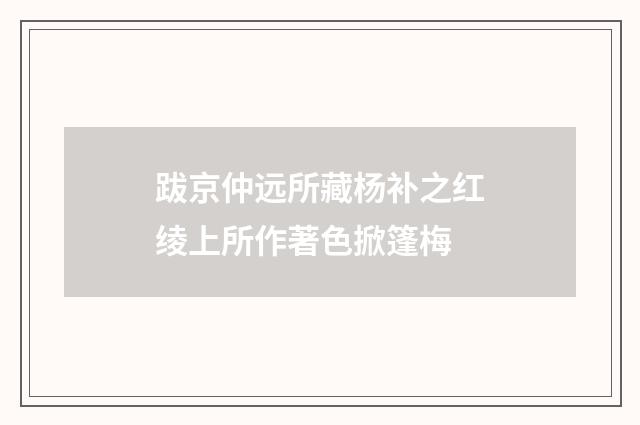 跋京仲远所藏杨补之红绫上所作著色掀篷梅