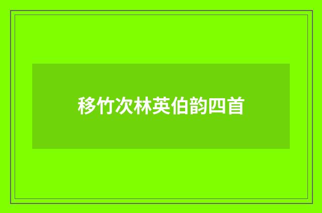 移竹次林英伯韵四首