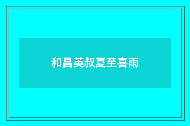 和昌英叔夏至喜雨
