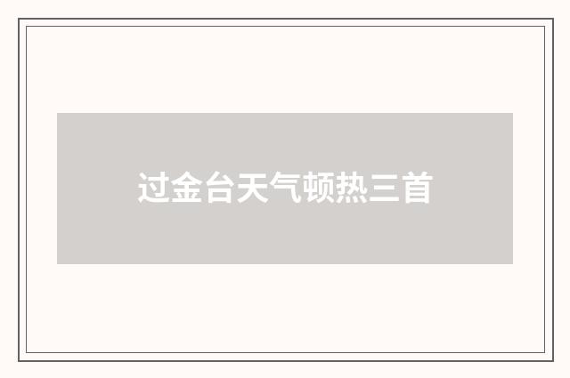 过金台天气顿热三首