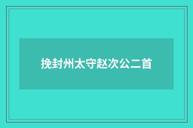 挽封州太守赵次公二首