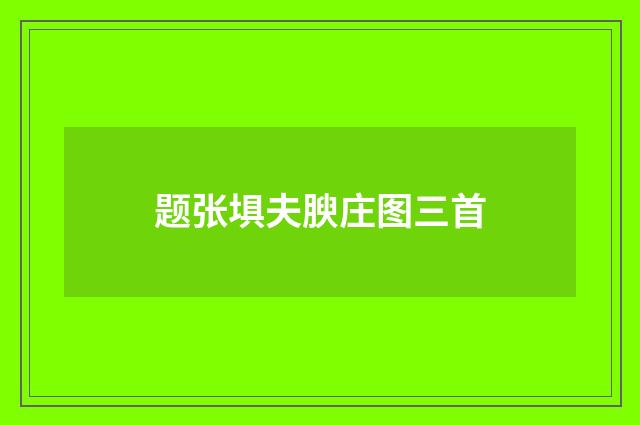 题张埧夫腴庄图三首