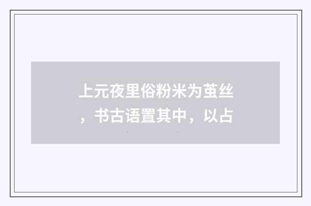 上元夜里俗粉米为茧丝，书古语置其中，以占