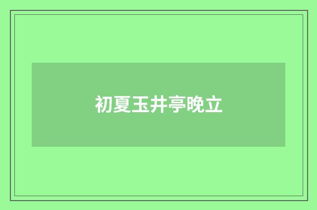 初夏玉井亭晚立