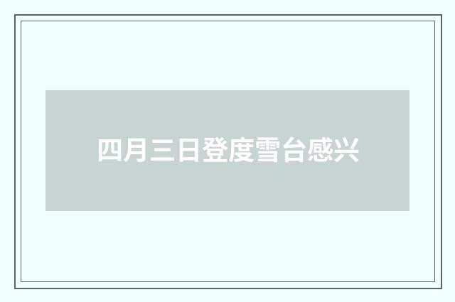 四月三日登度雪台感兴