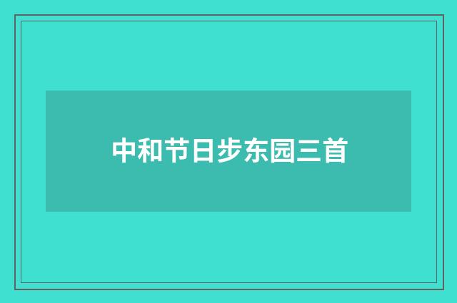 中和节日步东园三首