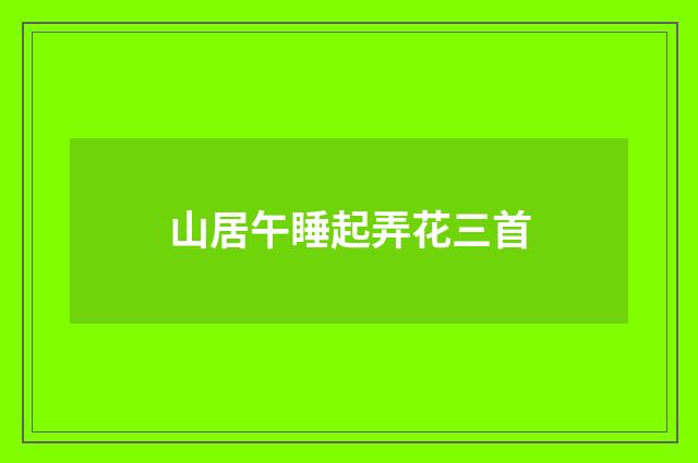 山居午睡起弄花三首