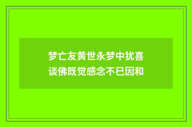 梦亡友黄世永梦中犹喜谈佛既觉感念不巳因和