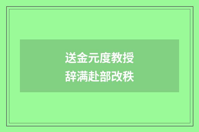 送金元度教授辞满赴部改秩
