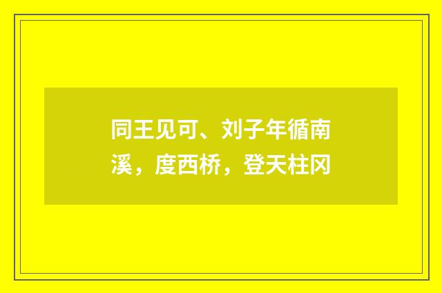 同王见可、刘子年循南溪，度西桥，登天柱冈