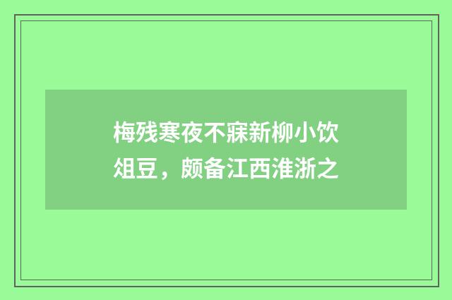 梅残寒夜不寐新柳小饮俎豆，颇备江西淮浙之
