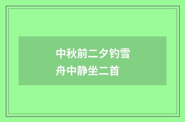 中秋前二夕钓雪舟中静坐二首