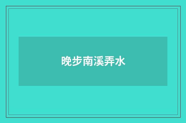 晚步南溪弄水