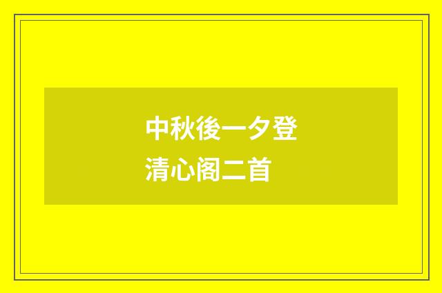 中秋後一夕登清心阁二首