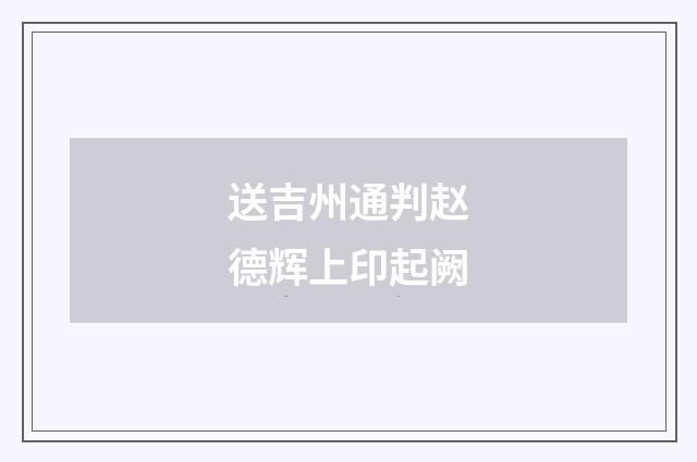 送吉州通判赵德辉上印起阙