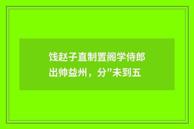 饯赵子直制置阁学侍郎出帅益州，分