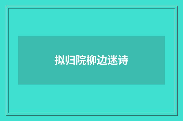 拟归院柳边迷诗