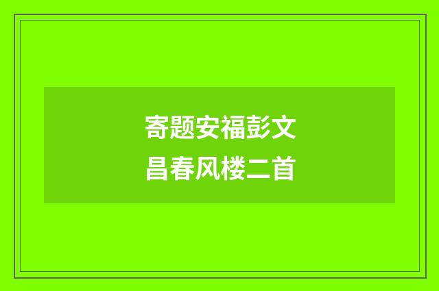 寄题安福彭文昌春风楼二首