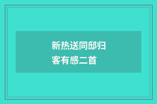 新热送同邸归客有感二首