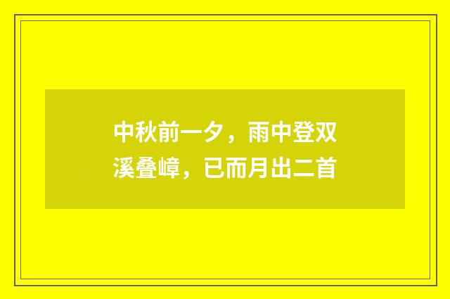 中秋前一夕，雨中登双溪叠嶂，已而月出二首