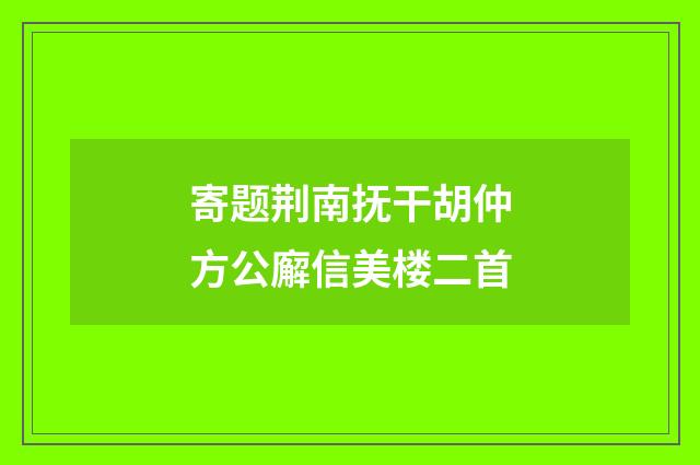 寄题荆南抚干胡仲方公廨信美楼二首