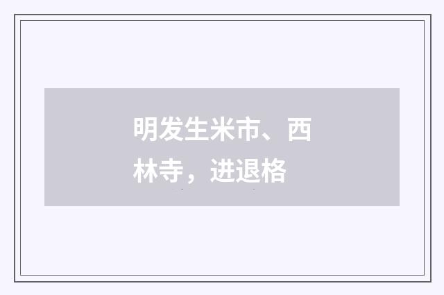 明发生米市、西林寺，进退格