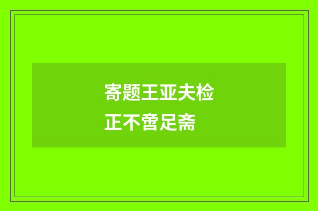 寄题王亚夫检正不啻足斋