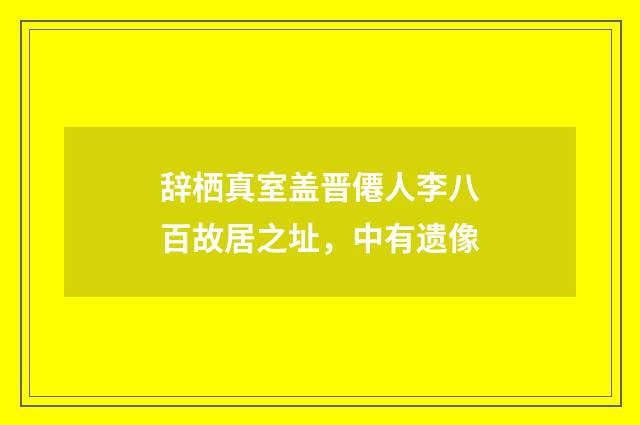 辞栖真室盖晋僊人李八百故居之址，中有遗像