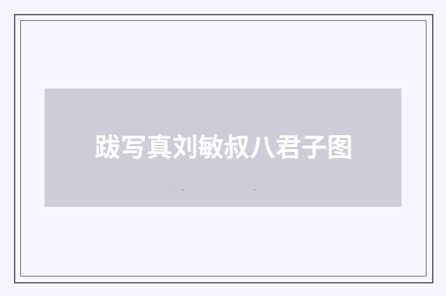 跋写真刘敏叔八君子图