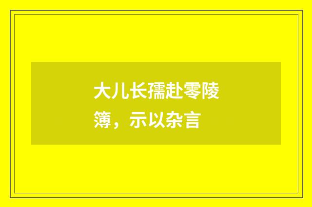 大儿长孺赴零陵簿，示以杂言