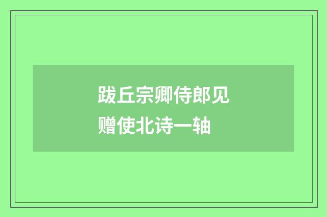 跋丘宗卿侍郎见赠使北诗一轴