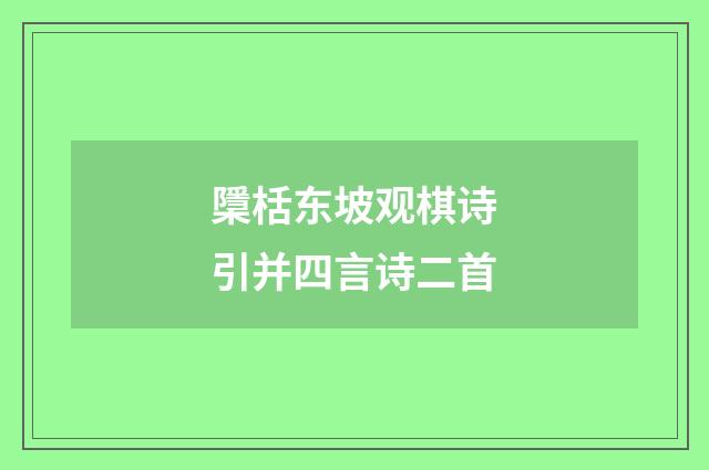 檃栝东坡观棋诗引并四言诗二首