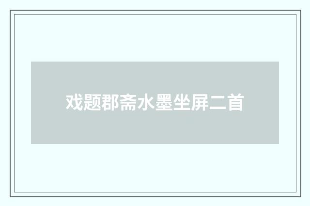 戏题郡斋水墨坐屏二首