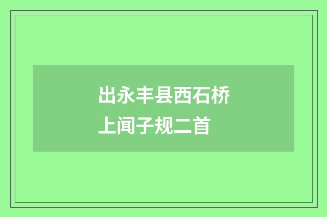出永丰县西石桥上闻子规二首