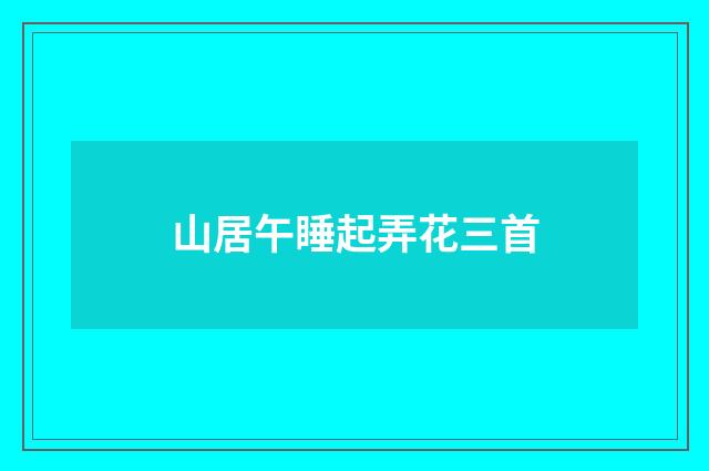 山居午睡起弄花三首