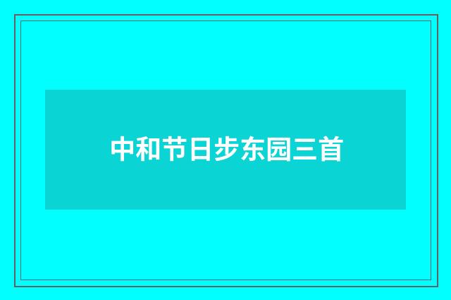 中和节日步东园三首