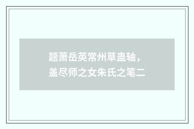 题萧岳英常州草蛊轴，盖尽师之女朱氏之笔二