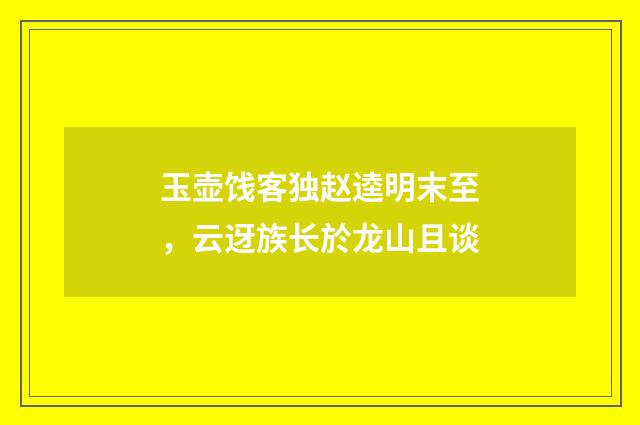 玉壶饯客独赵逵明末至，云迓族长於龙山且谈