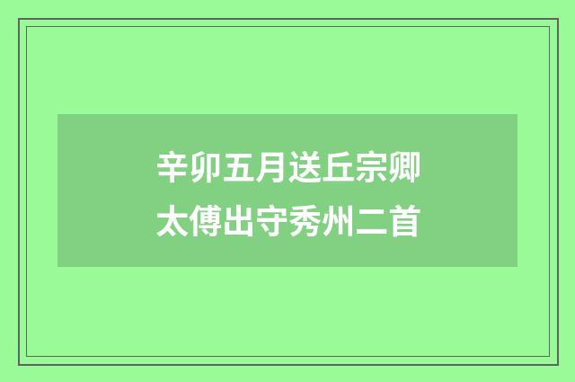 辛卯五月送丘宗卿太傅出守秀州二首