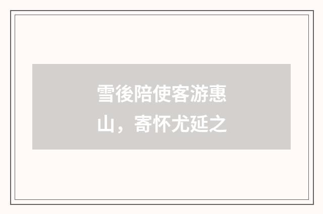 雪後陪使客游惠山，寄怀尤延之