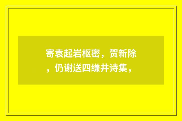寄袁起岩枢密，贺新除，仍谢送四缣井诗集，